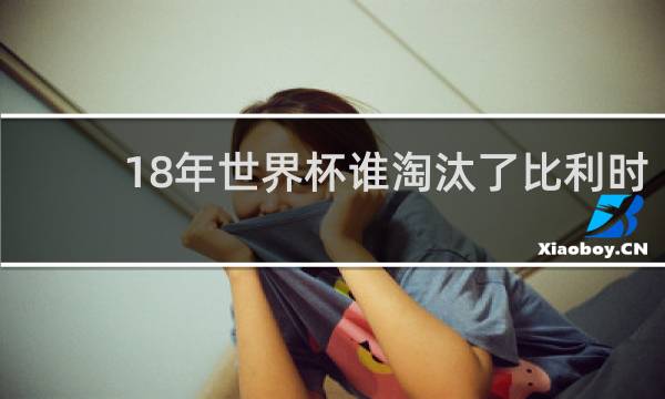 18年世界杯谁淘汰了比利时