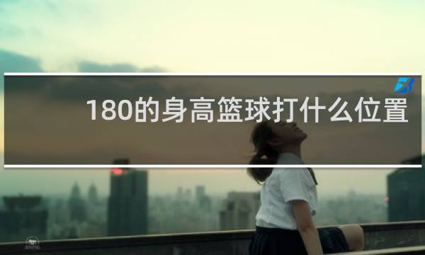180的身高篮球打什么位置