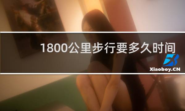 1800公里步行要多久时间