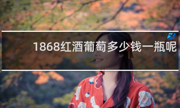 1868红酒葡萄多少钱一瓶呢