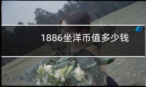 1886坐洋币值多少钱