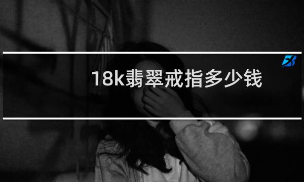 18k翡翠戒指多少钱