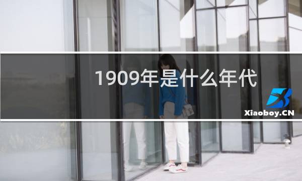 1909年是什么年代