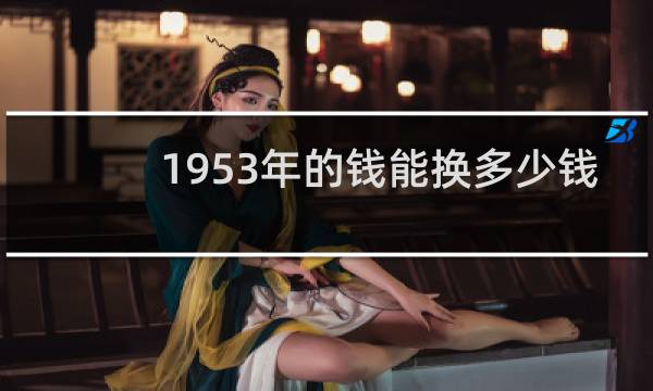 1953年的钱能换多少钱