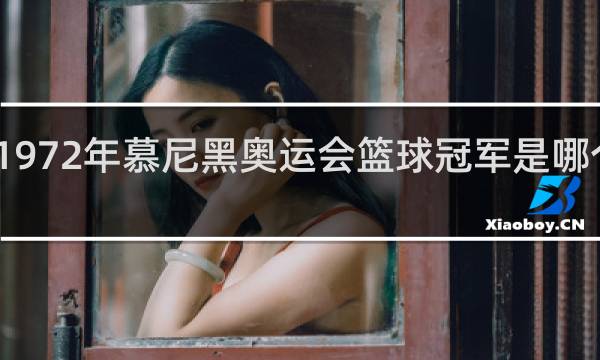 1972年慕尼黑奥运会篮球冠军是哪个国家