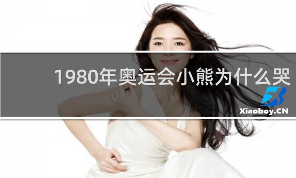 1980年奥运会小熊为什么哭