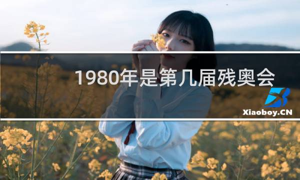 1980年是第几届残奥会