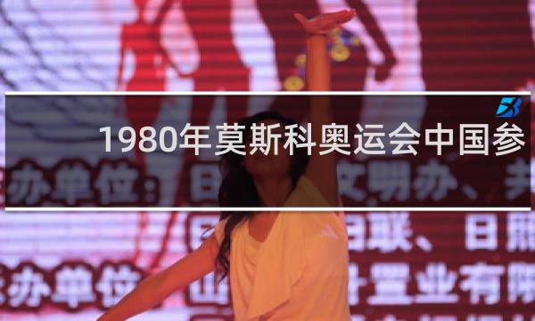 1980年莫斯科奥运会中国参加了吗