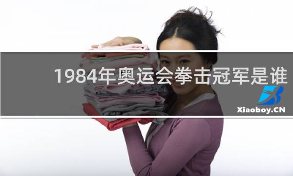 1984年奥运会拳击冠军是谁