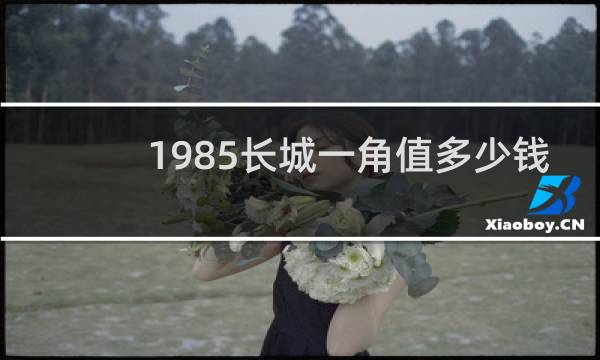 1985长城一角值多少钱