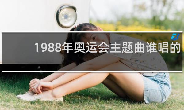 1988年奥运会主题曲谁唱的