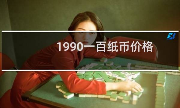 1990一百纸币价格