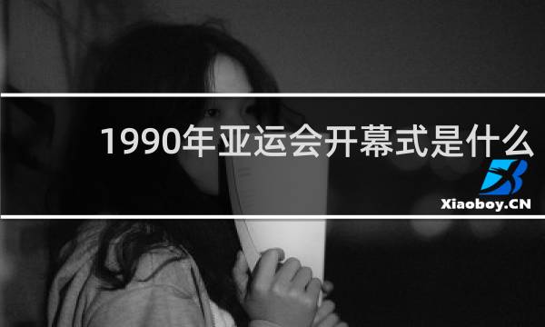 1990年亚运会开幕式是什么