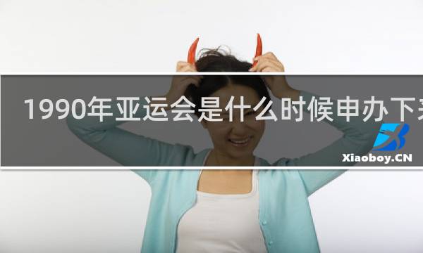 1990年亚运会是什么时候申办下来的