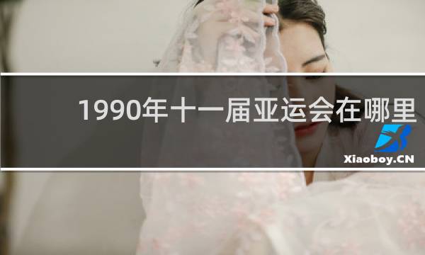 1990年十一届亚运会在哪里