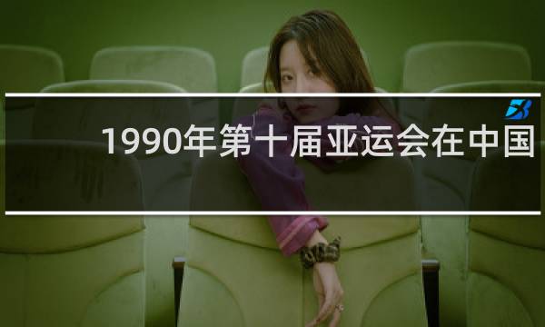 1990年第十届亚运会在中国哪里举行