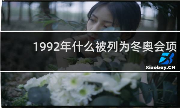 1992年什么被列为冬奥会项目