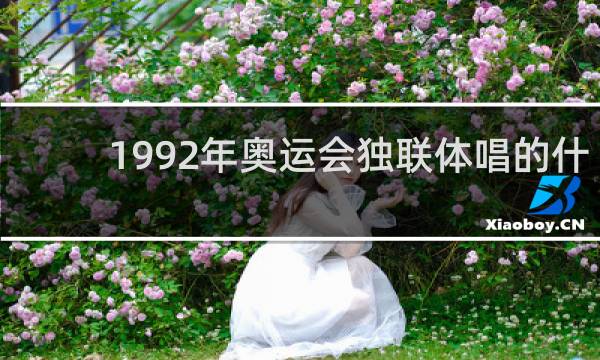 1992年奥运会独联体唱的什么歌