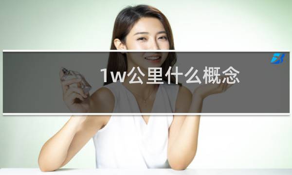 1w公里什么概念