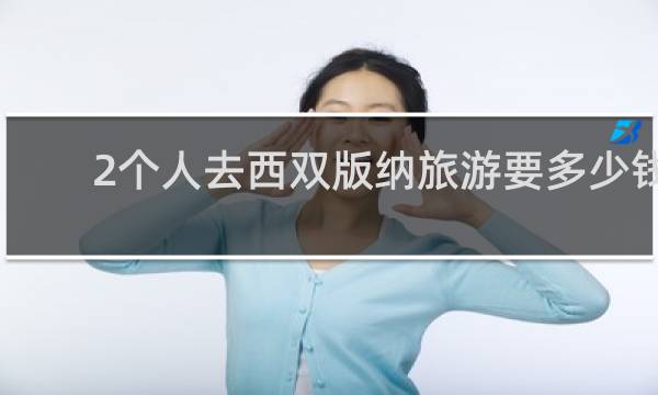 2个人去西双版纳旅游要多少钱