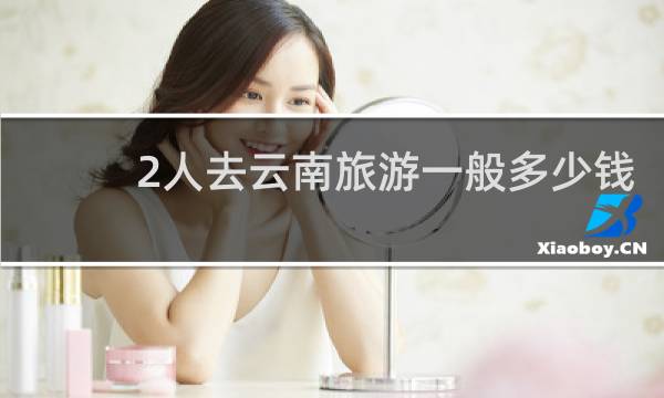 2人去云南旅游一般多少钱