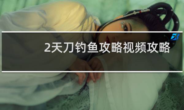 2天刀钓鱼攻略视频攻略