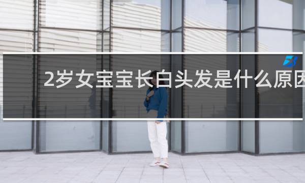 2岁女宝宝长白头发是什么原因?