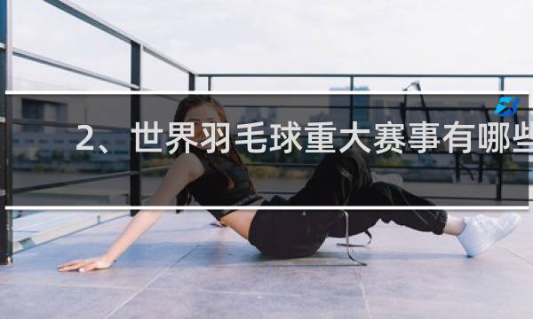 2、世界羽毛球重大赛事有哪些