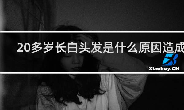 20多岁长白头发是什么原因造成的