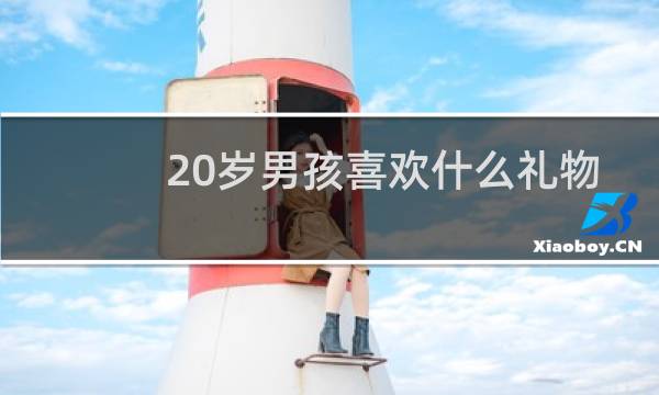 20岁男孩喜欢什么礼物