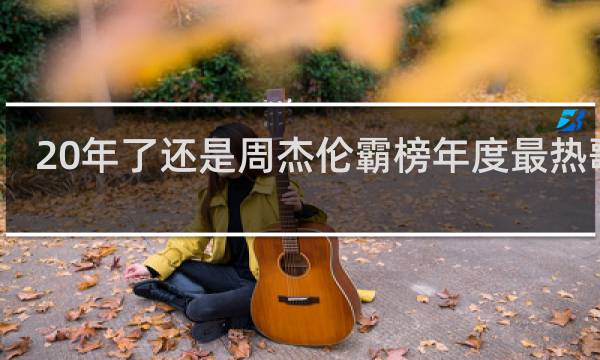 20年了还是周杰伦霸榜年度最热歌曲