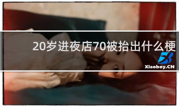20岁进夜店70被抬出什么梗