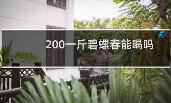 200一斤碧螺春能喝吗