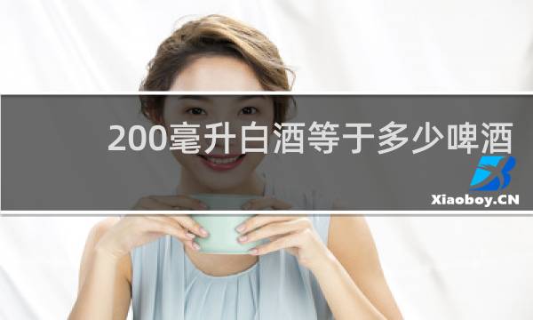 200毫升白酒等于多少啤酒