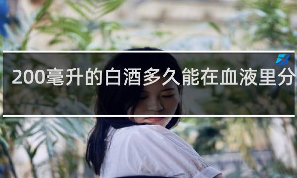 200毫升的白酒多久能在血液里分解完