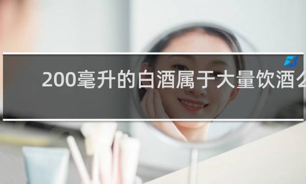 200毫升的白酒属于大量饮酒么