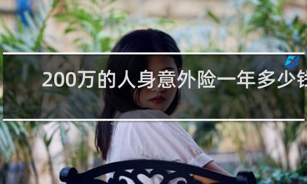 200万的人身意外险一年多少钱图片