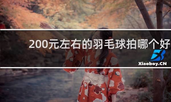 200元左右的羽毛球拍哪个好