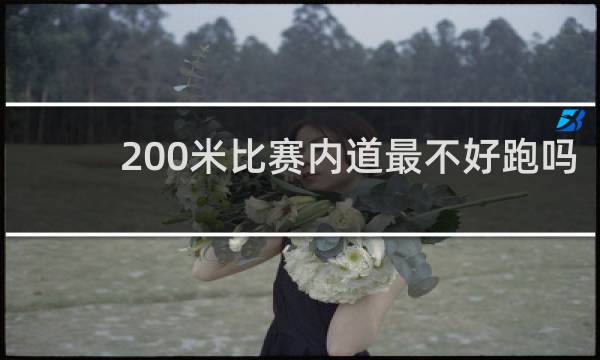 200米比赛内道最不好跑吗