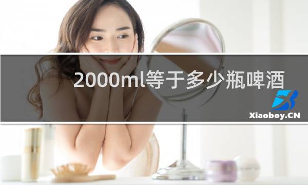 2000ml等于多少瓶啤酒