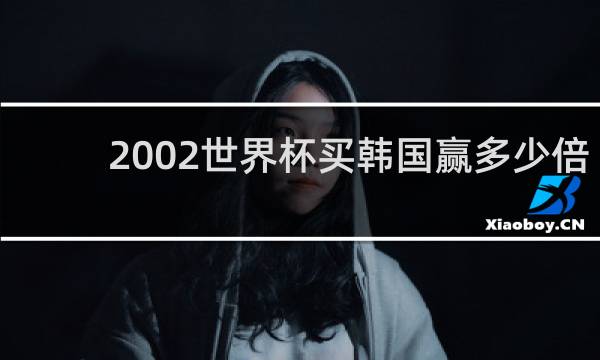 2002世界杯买韩国赢多少倍