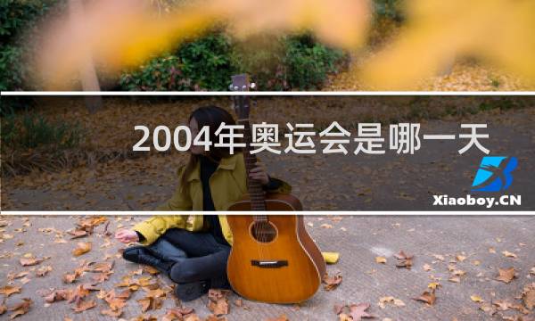 2004年奥运会是哪一天