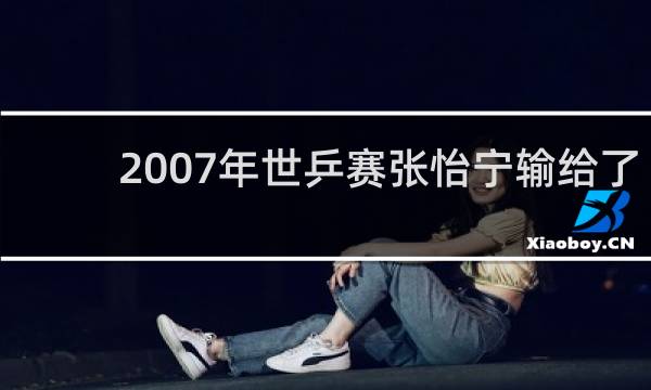 2007年世乒赛张怡宁输给了谁