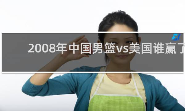 2008年中国男篮vs美国谁赢了