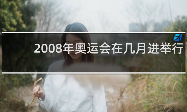 2008年奥运会在几月进举行