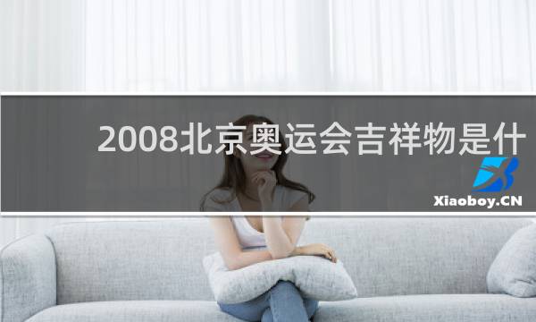 2008北京奥运会吉祥物是什么动物