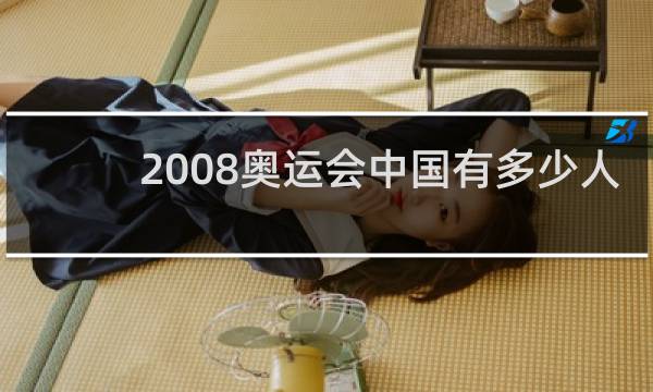 2008奥运会中国有多少人