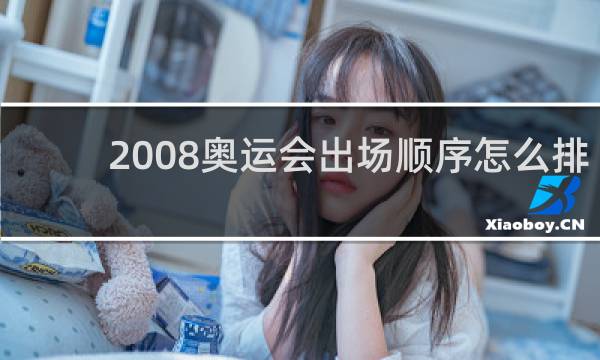 2008奥运会出场顺序怎么排