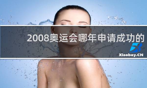 2008奥运会哪年申请成功的