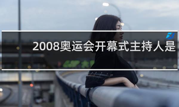 2008奥运会开幕式主持人是谁